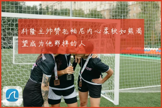 科隆主帅赞孔帕尼内心柔软如熊渴望成为他那样的人