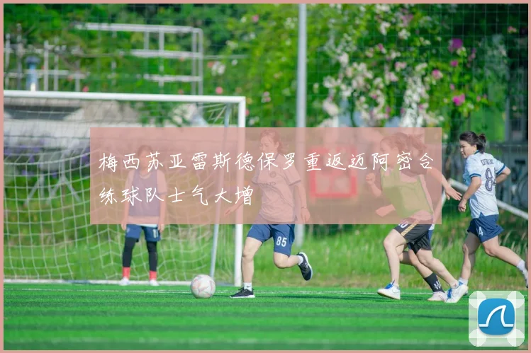 梅西苏亚雷斯德保罗重返迈阿密合练球队士气大增