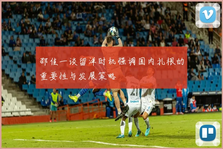 邵佳一谈留洋时机强调国内扎根的重要性与发展策略