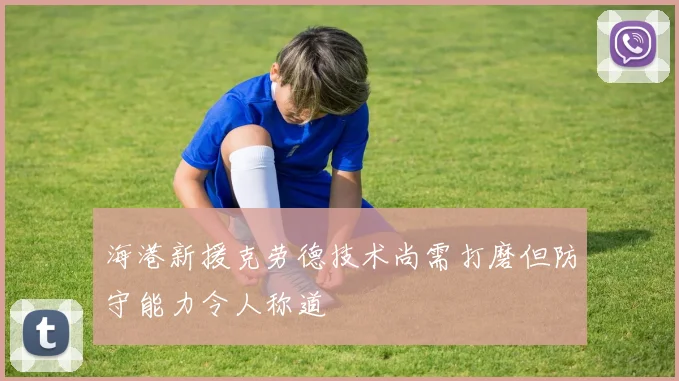 海港新援克劳德技术尚需打磨但防守能力令人称道