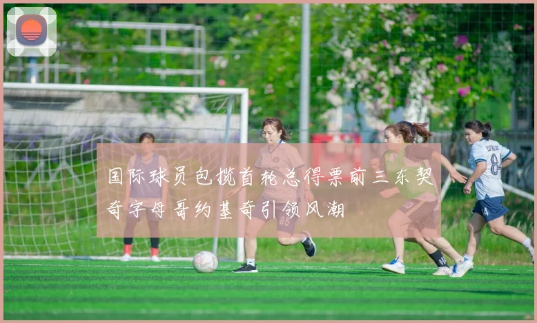 国际球员包揽首轮总得票前三东契奇字母哥约基奇引领风潮