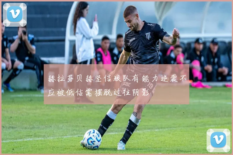 赫拉芬贝赫坚信狼队有能力逆袭不应被低估需摆脱过往阴影