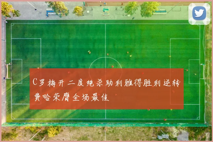C罗梅开二度绝杀助利雅得胜利逆转费哈荣膺全场最佳