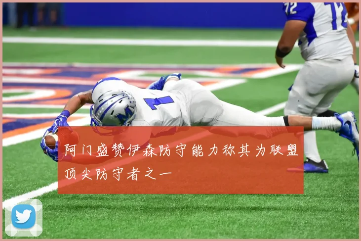 阿门盛赞伊森防守能力称其为联盟顶尖防守者之一