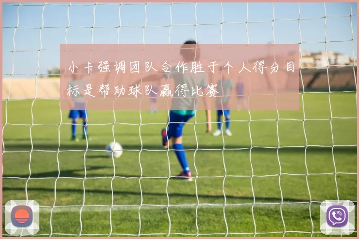 小卡强调团队合作胜于个人得分目标是帮助球队赢得比赛
