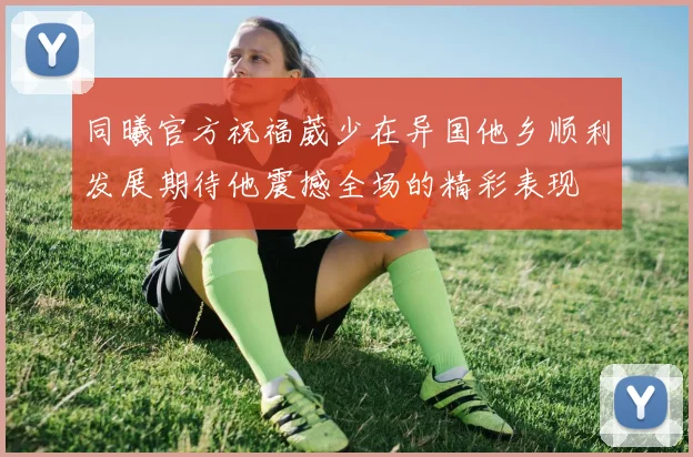 同曦官方祝福葳少在异国他乡顺利发展期待他震撼全场的精彩表现