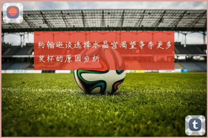 约翰逊谈选择水晶宫渴望争夺更多奖杯的原因分析