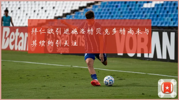 拜仁欲引进施洛特贝克多特尚未与其续约引关注