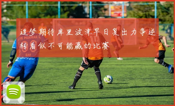 追梦期待库里波津早日复出力争逆转看似不可能赢的比赛
